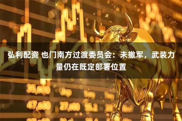 弘利配资 也门南方过渡委员会：未撤军，武装力量仍在既定部署位置