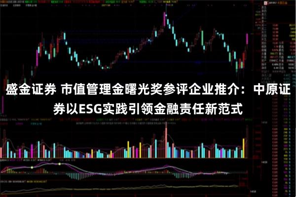 盛金证券 市值管理金曙光奖参评企业推介：中原证券以ESG实践引领金融责任新范式