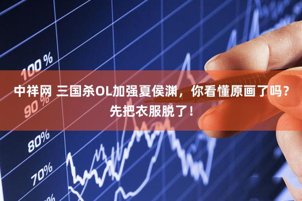 中祥网 三国杀OL加强夏侯渊，你看懂原画了吗？先把衣服脱了！